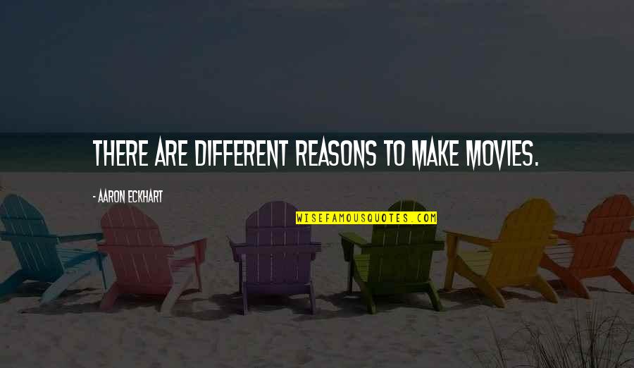 Aleatoric Term Quotes By Aaron Eckhart: There are different reasons to make movies. Aleatoric Term Quotes By Aaron Eckhart: There are different reasons to make movies.