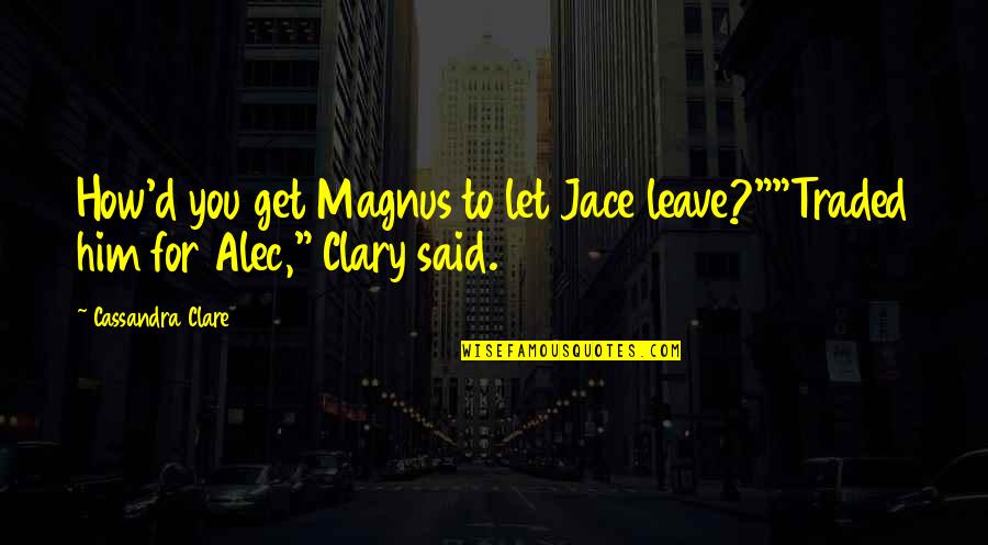 Alec And Clary Quotes By Cassandra Clare: How'd you get Magnus to let Jace leave?""Traded
