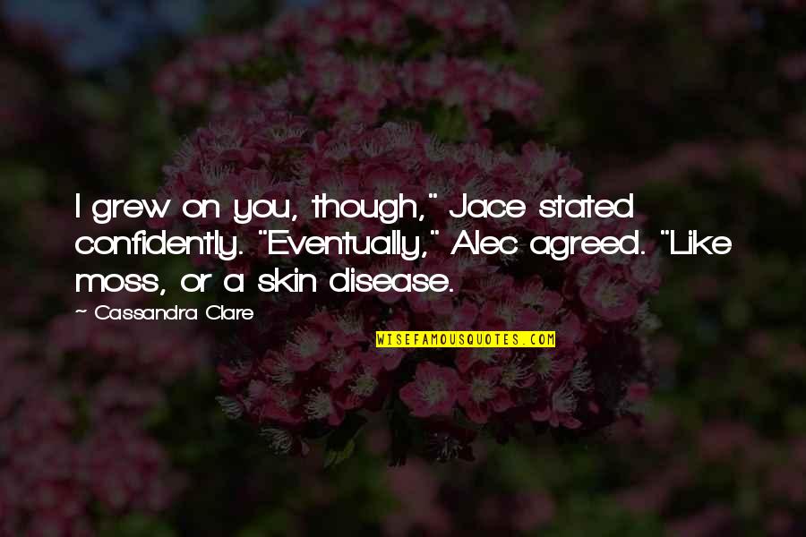 Alec And Jace Quotes By Cassandra Clare: I grew on you, though," Jace stated confidently.