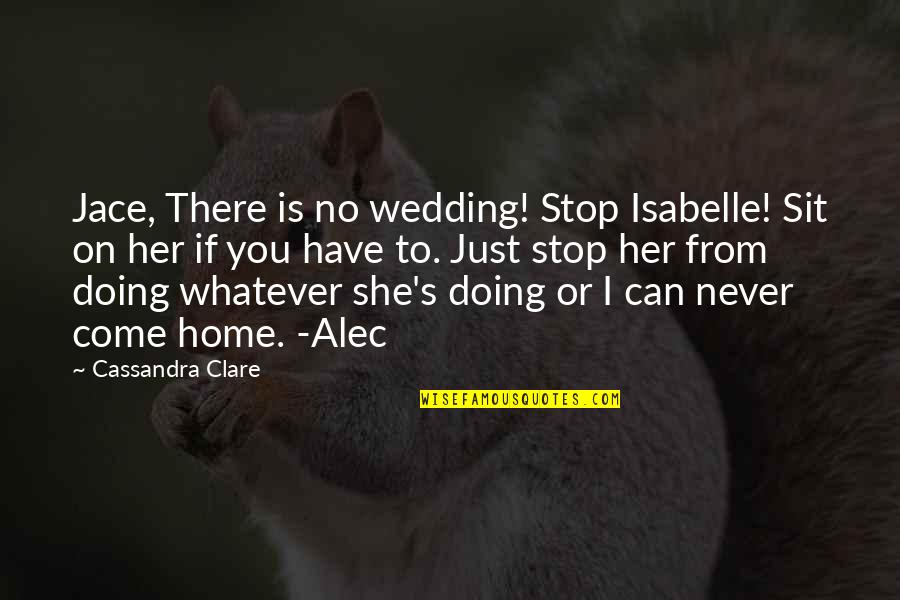 Alec And Jace Quotes By Cassandra Clare: Jace, There is no wedding! Stop Isabelle! Sit