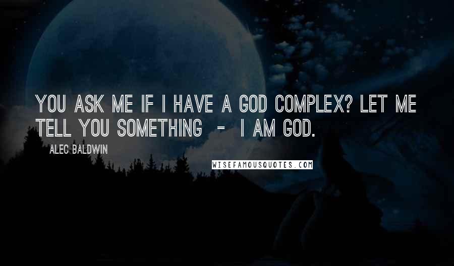 Alec Baldwin quotes: You ask me if I have a God complex? Let me tell you something - I am God.