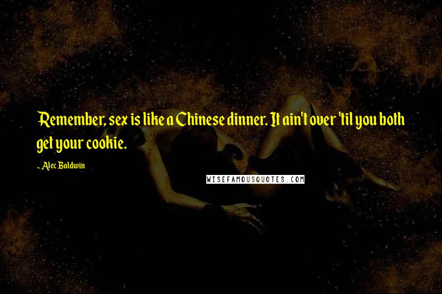 Alec Baldwin quotes: Remember, sex is like a Chinese dinner. It ain't over 'til you both get your cookie.
