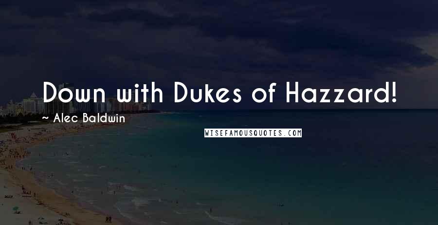Alec Baldwin quotes: Down with Dukes of Hazzard!