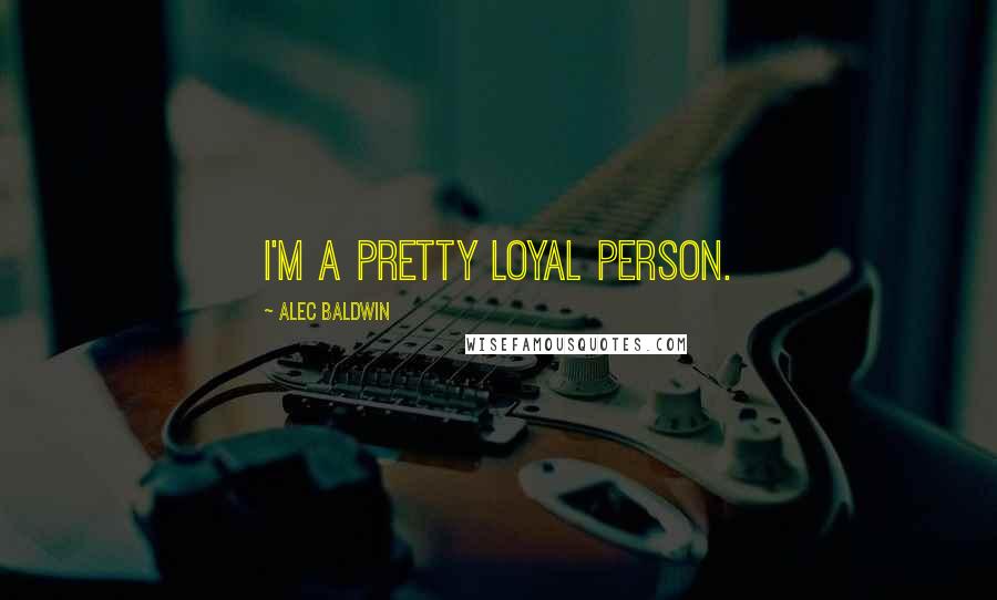 Alec Baldwin quotes: I'm a pretty loyal person.