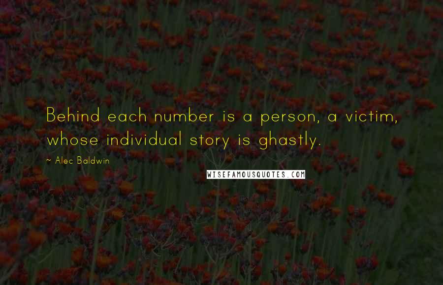 Alec Baldwin quotes: Behind each number is a person, a victim, whose individual story is ghastly.