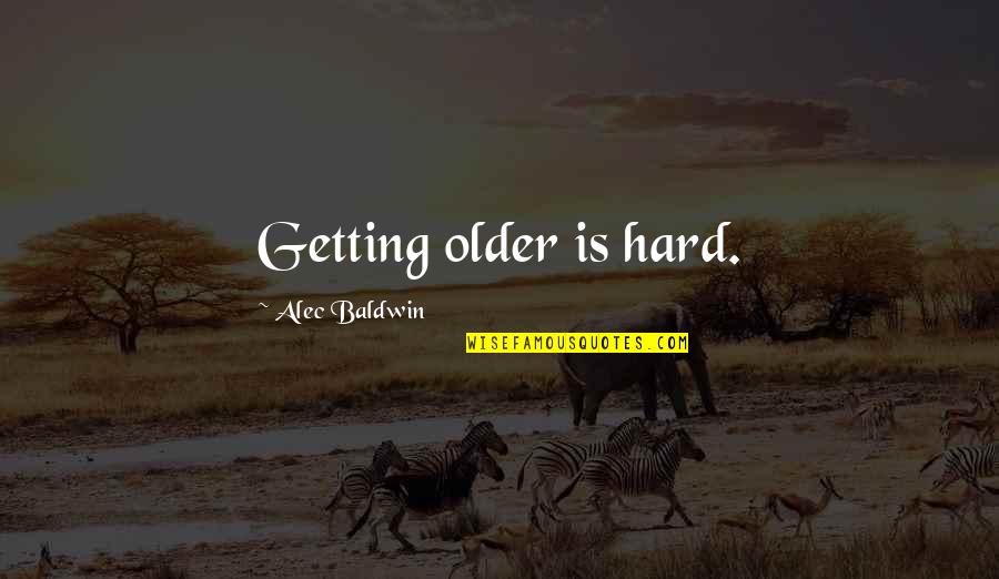 Alec Baldwin Quotes By Alec Baldwin: Getting older is hard.