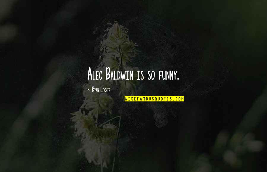 Alec Baldwin Quotes By Ryan Lochte: Alec Baldwin is so funny.