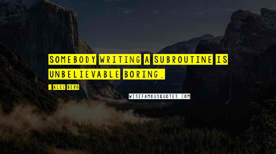 Alec Berg quotes: Somebody writing a subroutine is unbelievable boring.