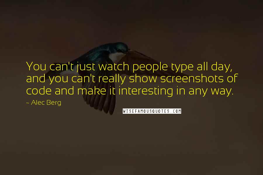 Alec Berg quotes: You can't just watch people type all day, and you can't really show screenshots of code and make it interesting in any way.