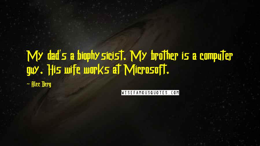 Alec Berg quotes: My dad's a biophysicist. My brother is a computer guy. His wife works at Microsoft.