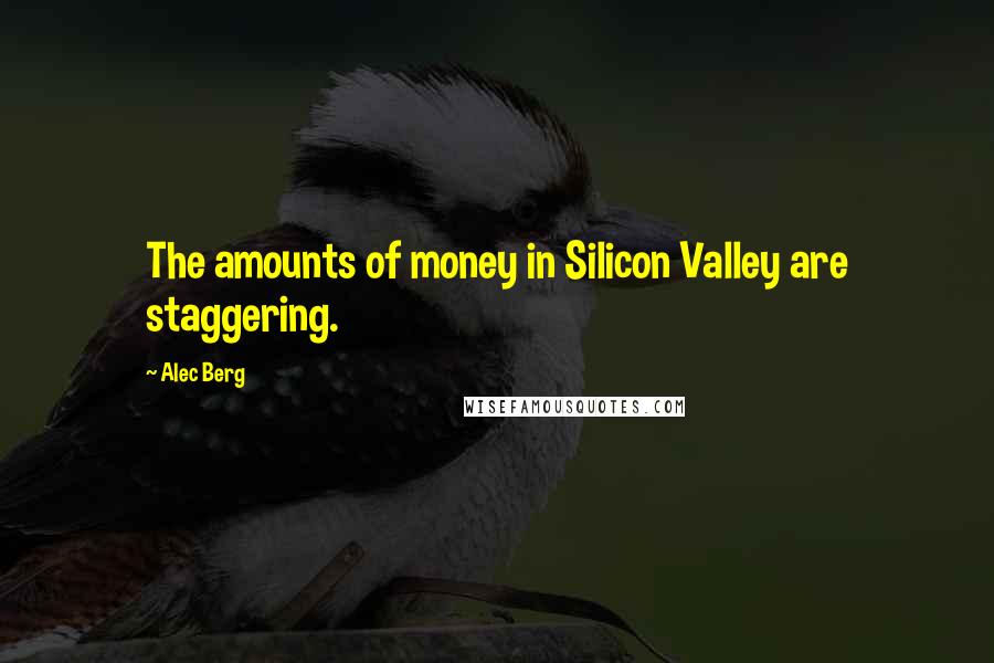 Alec Berg quotes: The amounts of money in Silicon Valley are staggering.