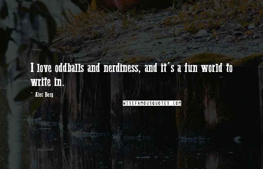 Alec Berg quotes: I love oddballs and nerdiness, and it's a fun world to write in.