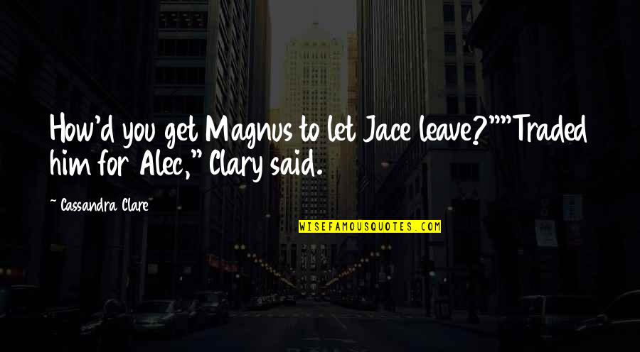 Alec D'urberville Quotes By Cassandra Clare: How'd you get Magnus to let Jace leave?""Traded