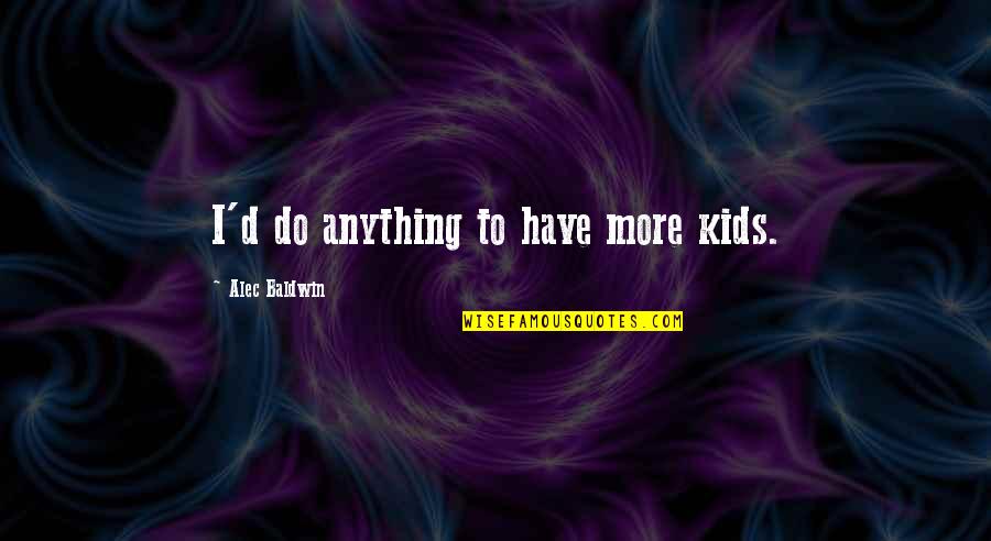 Alec D'urbervilles Quotes By Alec Baldwin: I'd do anything to have more kids.