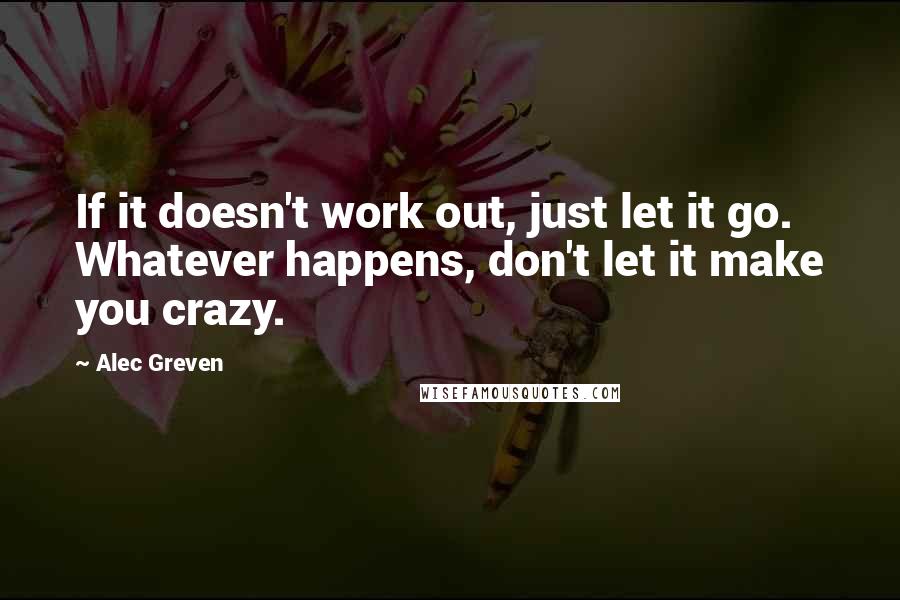Alec Greven quotes: If it doesn't work out, just let it go. Whatever happens, don't let it make you crazy.