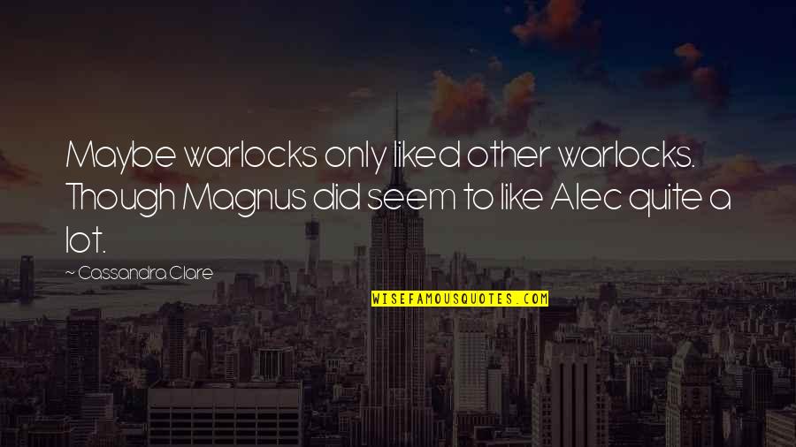 Alec Magnus Quotes By Cassandra Clare: Maybe warlocks only liked other warlocks. Though Magnus