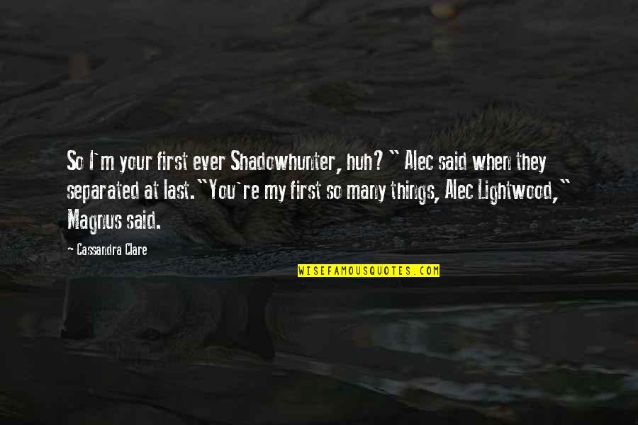 Alec Magnus Quotes By Cassandra Clare: So I'm your first ever Shadowhunter, huh?" Alec