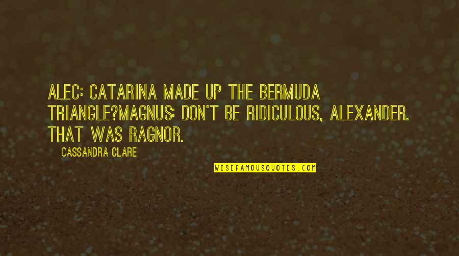Alec Magnus Quotes By Cassandra Clare: Alec: Catarina made up the Bermuda Triangle?Magnus: Don't
