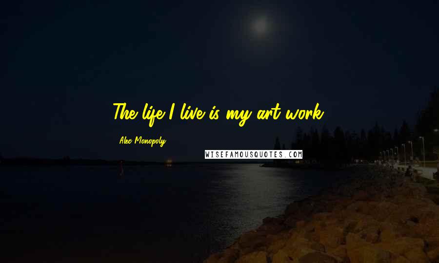 Alec Monopoly quotes: The life I live is my art work.