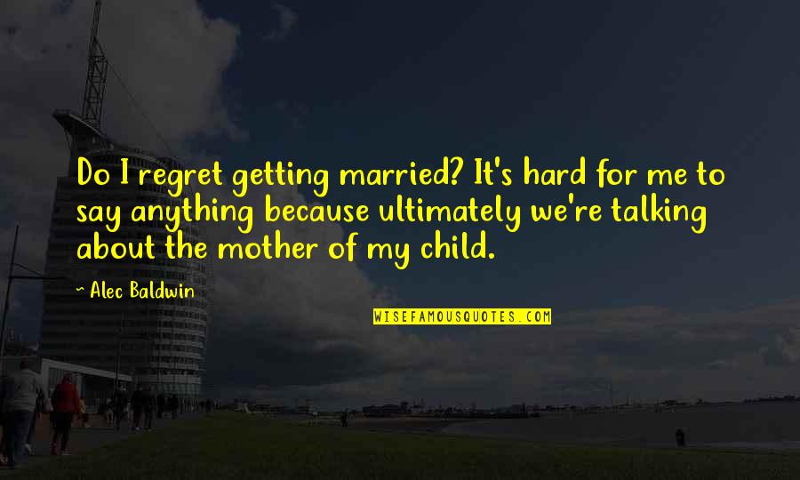 Alec Quotes By Alec Baldwin: Do I regret getting married? It's hard for