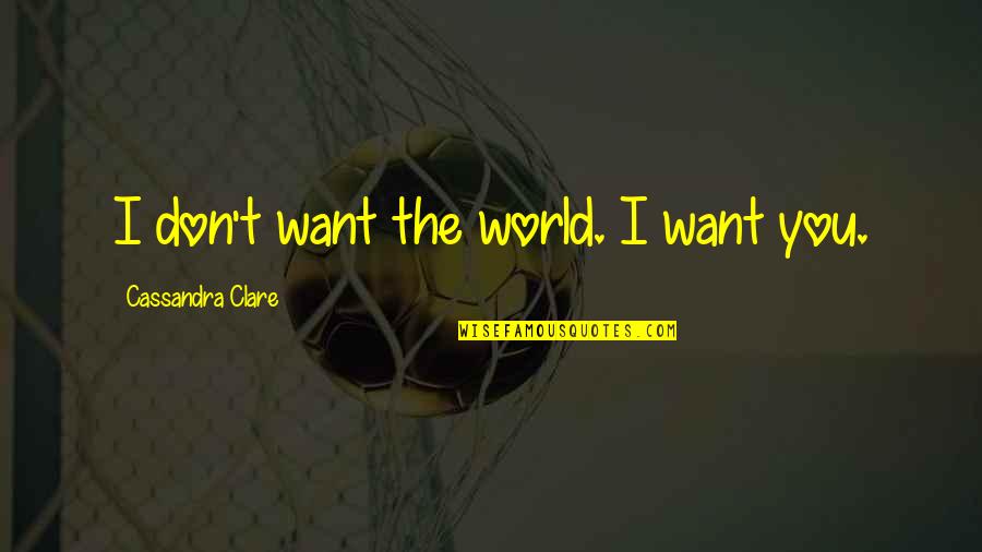 Alec Quotes By Cassandra Clare: I don't want the world. I want you.