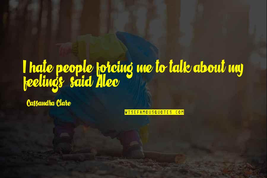 Alec Quotes By Cassandra Clare: I hate people forcing me to talk about