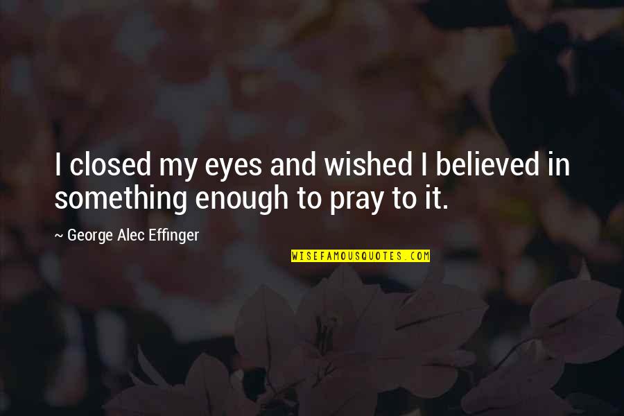 Alec Quotes By George Alec Effinger: I closed my eyes and wished I believed