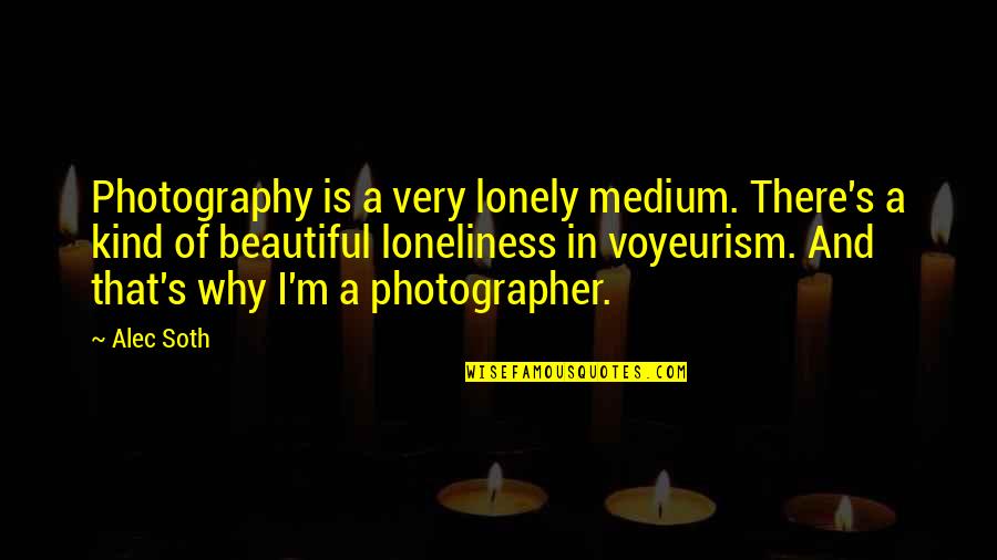 Alec Soth Quotes By Alec Soth: Photography is a very lonely medium. There's a