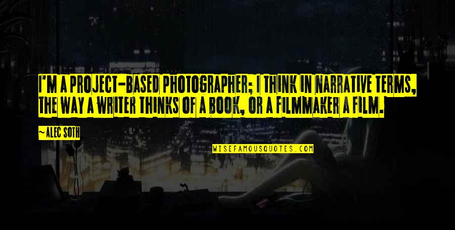 Alec Soth Quotes By Alec Soth: I'm a project-based photographer; I think in narrative Alec Soth Quotes By Alec Soth: I'm a project-based photographer; I think in narrative