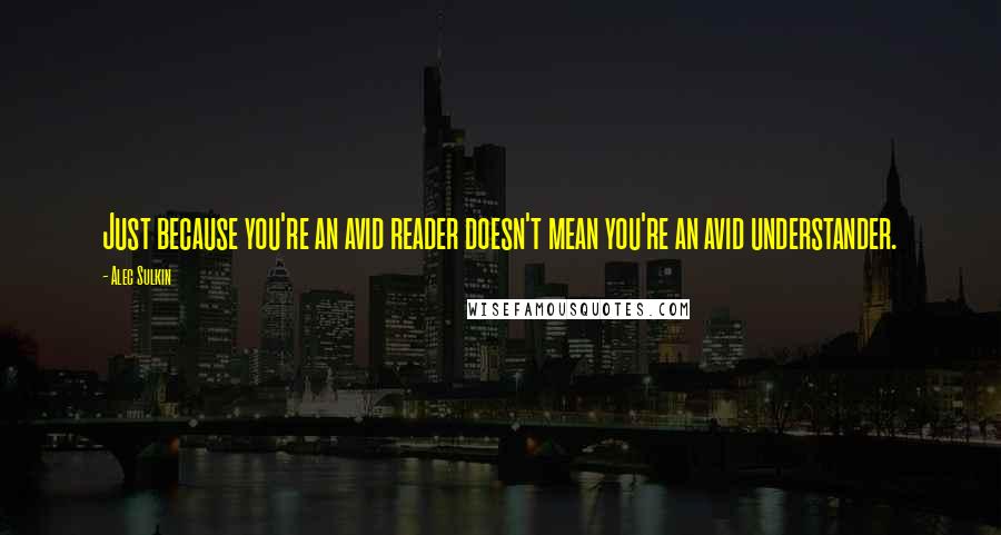 Alec Sulkin quotes: Just because you're an avid reader doesn't mean you're an avid understander. Alec Sulkin quotes: Just because you're an avid reader doesn't mean you're an avid understander.