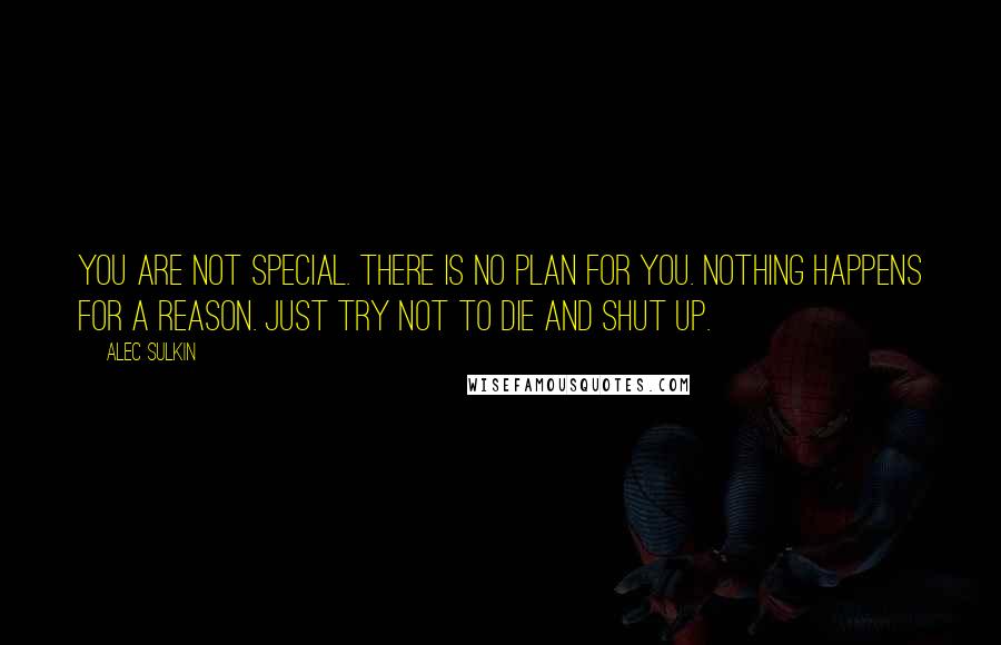 Alec Sulkin quotes: You are not special. There is no plan for you. Nothing happens for a reason. Just try not to die and shut up.
