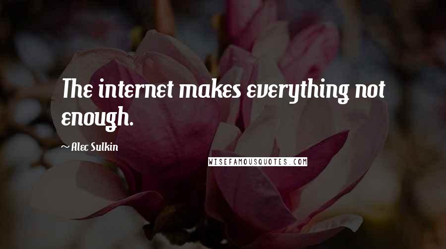Alec Sulkin quotes: The internet makes everything not enough. Alec Sulkin quotes: The internet makes everything not enough.