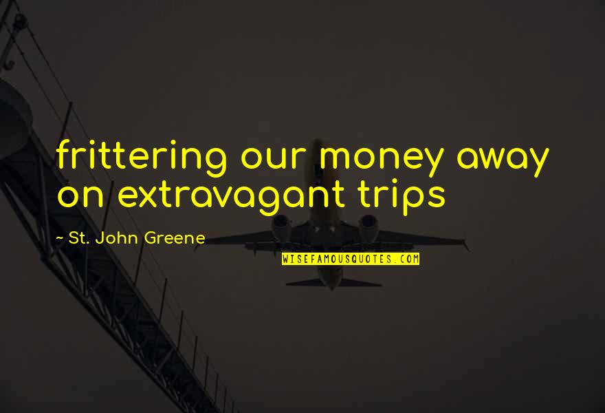 Alec Sulkin Quotes By St. John Greene: frittering our money away on extravagant trips Alec Sulkin Quotes By St. John Greene: frittering our money away on extravagant trips