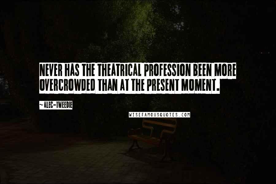 Alec-Tweedie quotes: Never has the theatrical profession been more overcrowded than at the present moment.