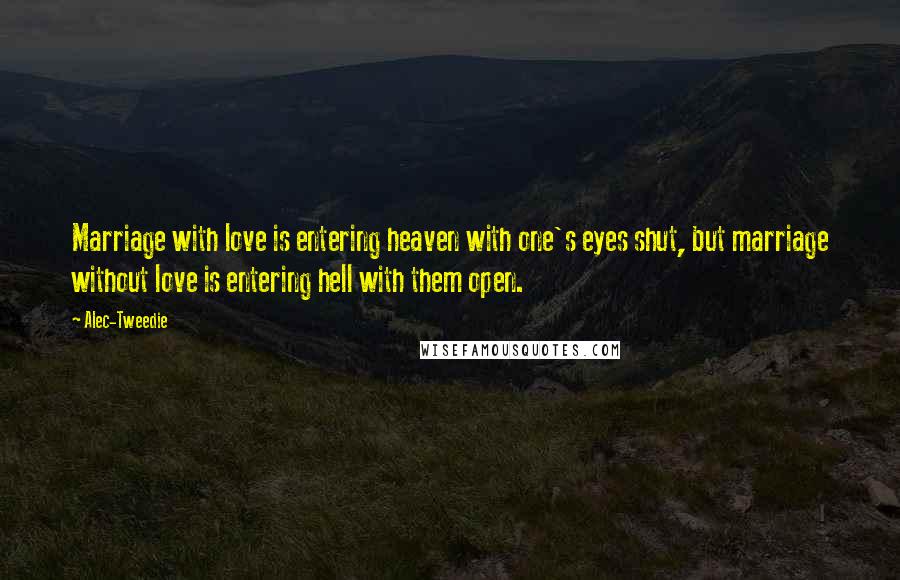 Alec-Tweedie quotes: Marriage with love is entering heaven with one's eyes shut, but marriage without love is entering hell with them open.