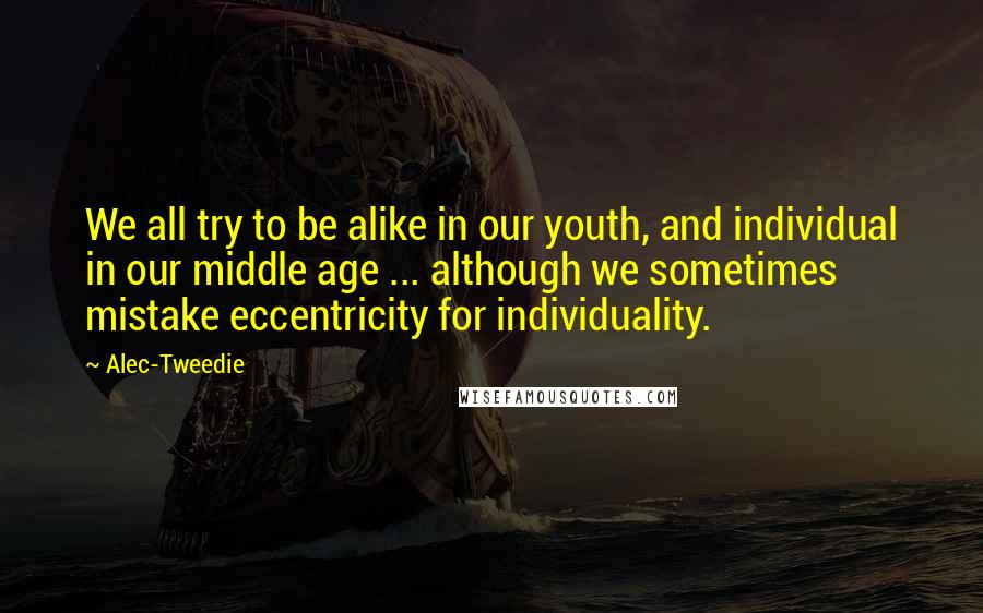 Alec-Tweedie quotes: We all try to be alike in our youth, and individual in our middle age ... although we sometimes mistake eccentricity for individuality.