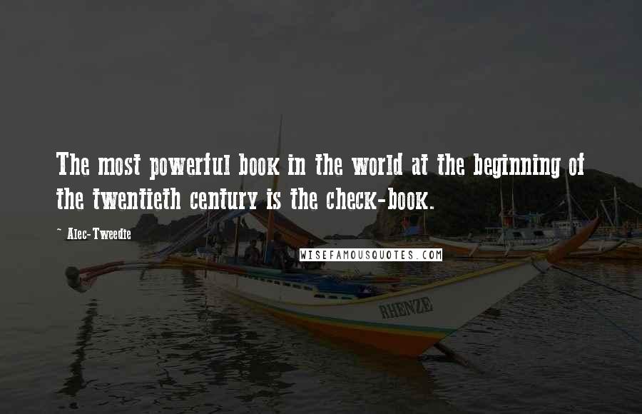 Alec-Tweedie quotes: The most powerful book in the world at the beginning of the twentieth century is the check-book.