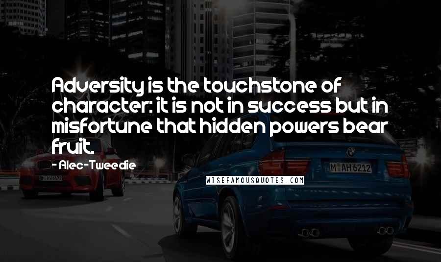 Alec-Tweedie quotes: Adversity is the touchstone of character: it is not in success but in misfortune that hidden powers bear fruit.