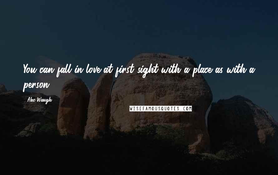 Alec Waugh quotes: You can fall in love at first sight with a place as with a person.