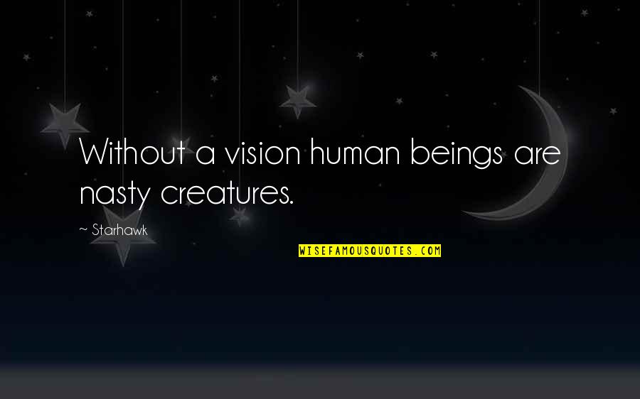 Alechemy Quotes By Starhawk: Without a vision human beings are nasty creatures.