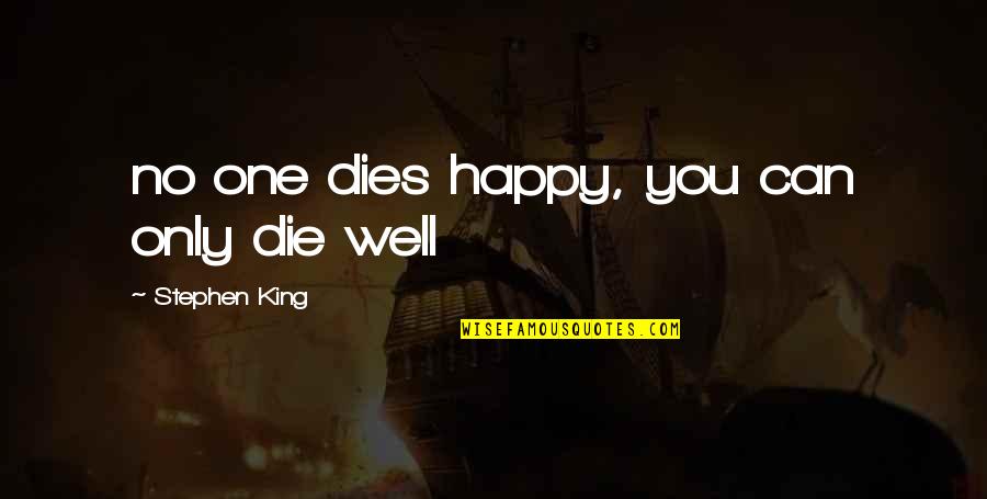Alechemy Quotes By Stephen King: no one dies happy, you can only die