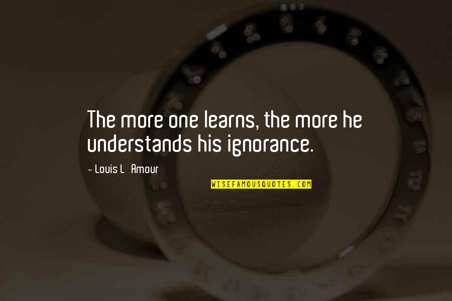 Aled Last Quotes By Louis L'Amour: The more one learns, the more he understands