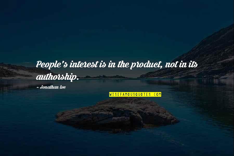 Aleena Abbas Quotes By Jonathan Ive: People's interest is in the product, not in Aleena Abbas Quotes By Jonathan Ive: People's interest is in the product, not in
