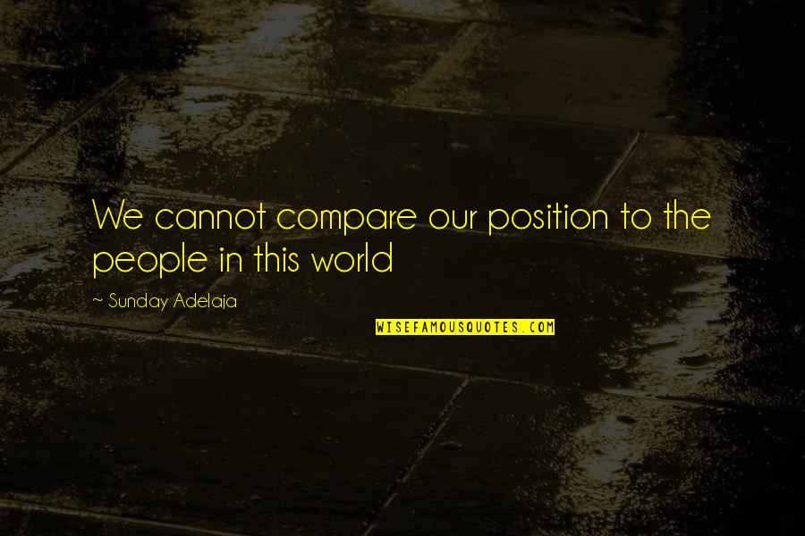 Aleena Abbas Quotes By Sunday Adelaja: We cannot compare our position to the people Aleena Abbas Quotes By Sunday Adelaja: We cannot compare our position to the people