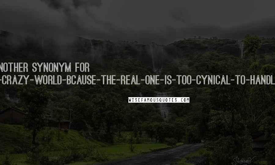 Aleena Farrukh quotes: Fantasy Is just another synonym for "having-your-own-crazy-world-bcause-the-real-one-is-too-cynical-to-handle-your-craziness". Aleena Farrukh quotes: Fantasy Is just another synonym for "having-your-own-crazy-world-bcause-the-real-one-is-too-cynical-to-handle-your-craziness".