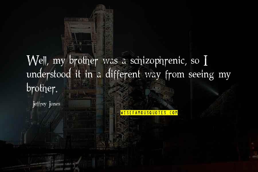 Alef Bookstore Quotes By Jeffrey Jones: Well, my brother was a schizophrenic, so I Alef Bookstore Quotes By Jeffrey Jones: Well, my brother was a schizophrenic, so I