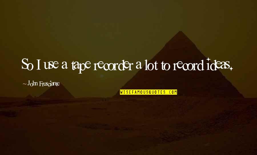 Alef Quotes By John Frusciante: So I use a tape recorder a lot Alef Quotes By John Frusciante: So I use a tape recorder a lot