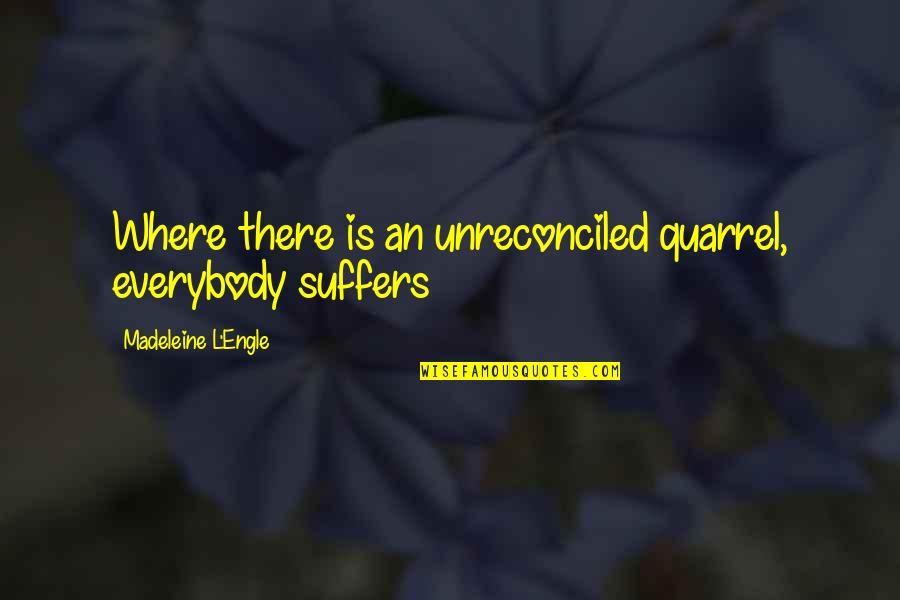 Alegando Quotes By Madeleine L'Engle: Where there is an unreconciled quarrel, everybody suffers Alegando Quotes By Madeleine L'Engle: Where there is an unreconciled quarrel, everybody suffers