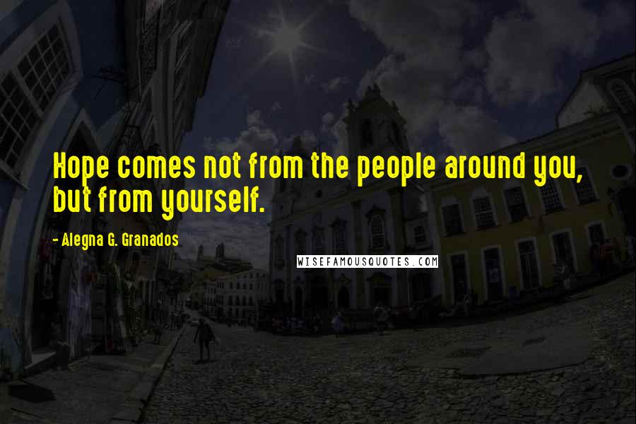 Alegna G. Granados quotes: Hope comes not from the people around you, but from yourself.