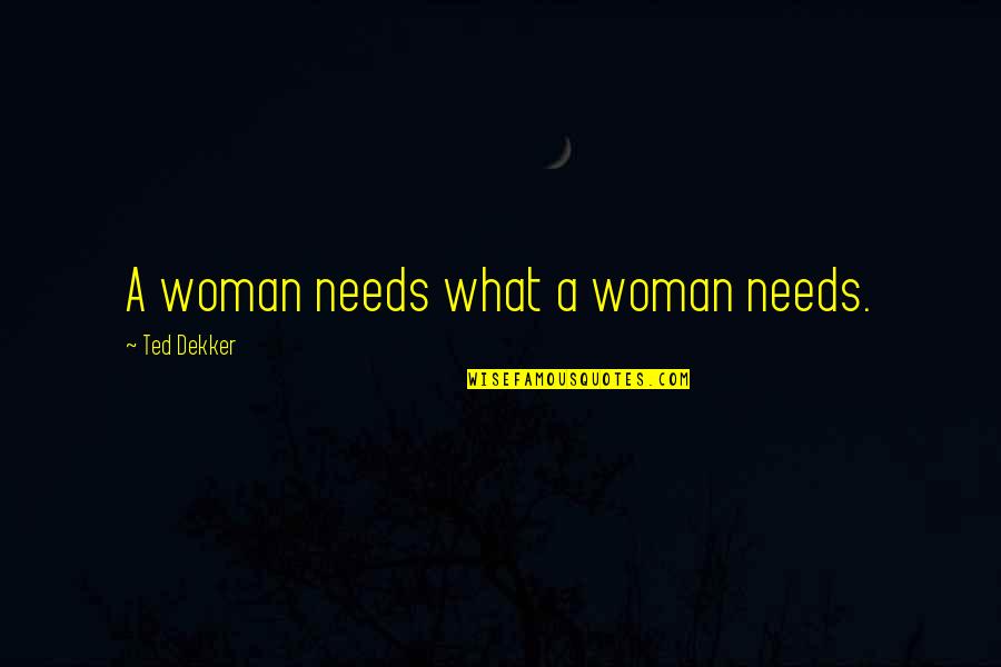 Alegrarse Del Quotes By Ted Dekker: A woman needs what a woman needs. Alegrarse Del Quotes By Ted Dekker: A woman needs what a woman needs.